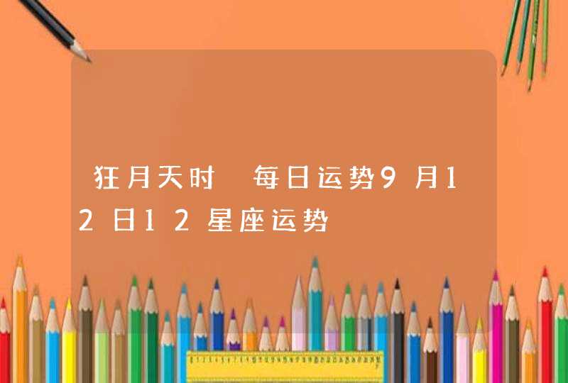 狂月天时 每日运势9月12日12星座运势